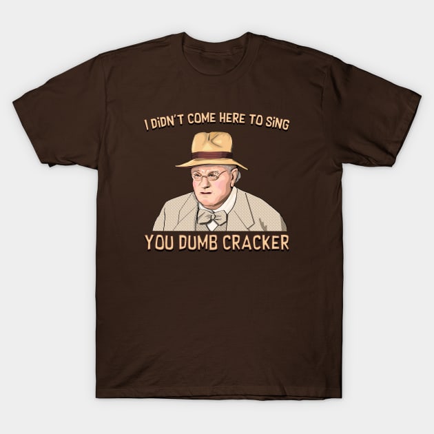 I didn't come here to sing, ya dumb cracker! T-Shirt by FanboyMuseum